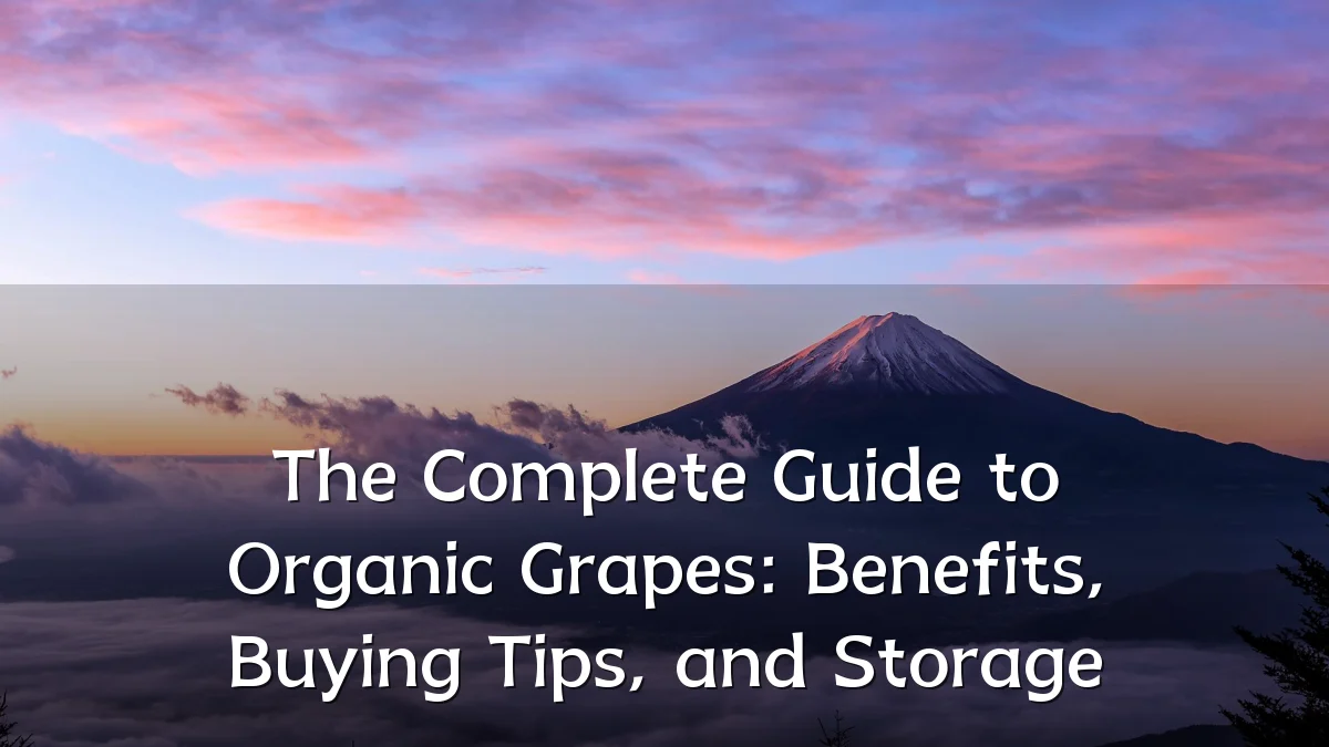 The Complete Guide to Organic Grapes: Benefits, Buying Tips, and Storage